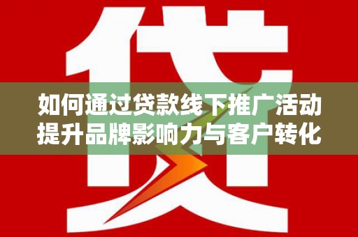 额尔古纳如何通过贷款线下推广活动提升品牌影响力与客户转化率