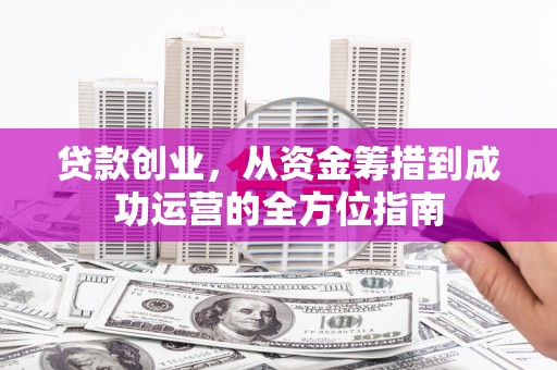 额尔古纳贷款创业，从资金筹措到成功运营的全方位指南