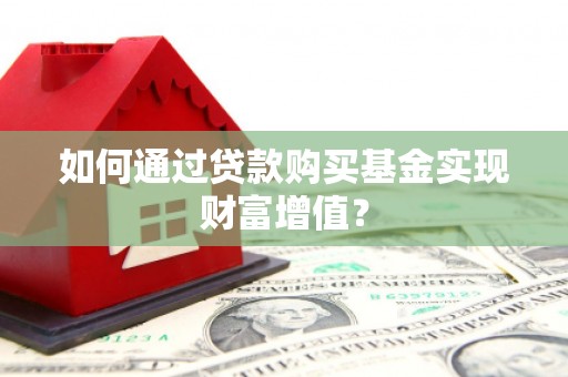 额尔古纳如何通过贷款购买基金实现财富增值？