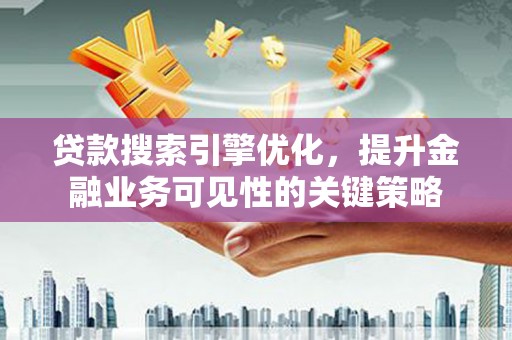额尔古纳贷款搜索引擎优化，提升金融业务可见性的关键策略