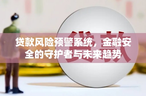 额尔古纳贷款风险预警系统，金融安全的守护者与未来趋势