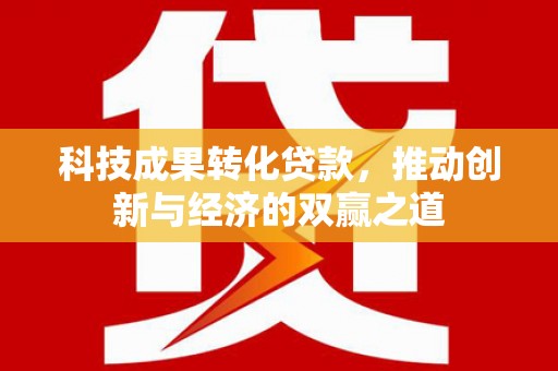额尔古纳科技成果转化贷款，推动创新与经济的双赢之道