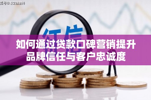 额尔古纳如何通过贷款口碑营销提升品牌信任与客户忠诚度