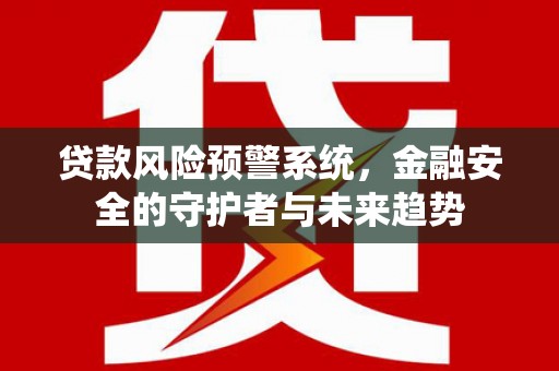 额尔古纳贷款风险预警系统，金融安全的守护者与未来趋势