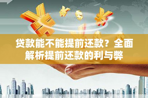 额尔古纳贷款能不能提前还款？全面解析提前还款的利与弊