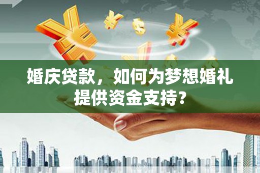 额尔古纳婚庆贷款，如何为梦想婚礼提供资金支持？