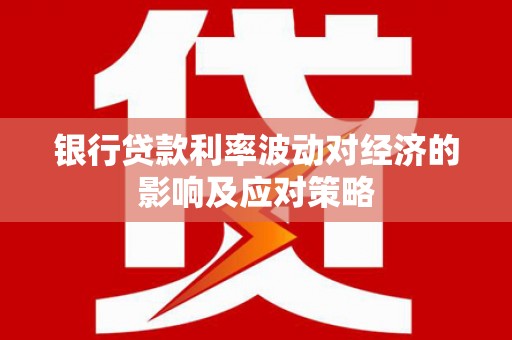 额尔古纳银行贷款利率波动对经济的影响及应对策略