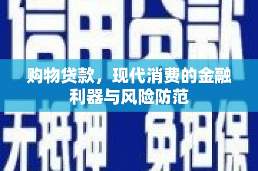 额尔古纳购物贷款，现代消费的金融利器与风险防范