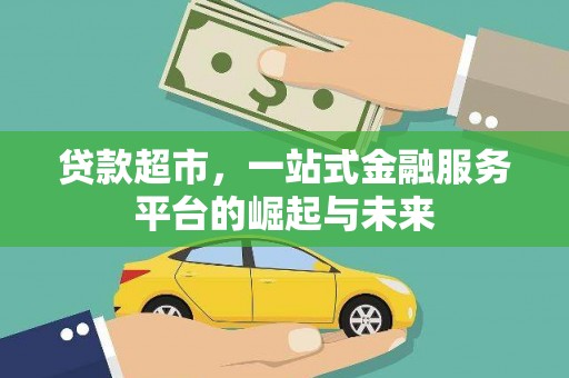 额尔古纳贷款超市，一站式金融服务平台的崛起与未来