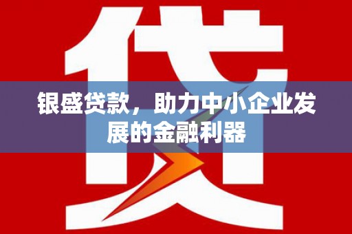 额尔古纳银盛贷款，助力中小企业发展的金融利器