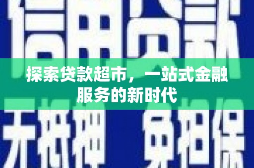 额尔古纳探索贷款超市，一站式金融服务的新时代