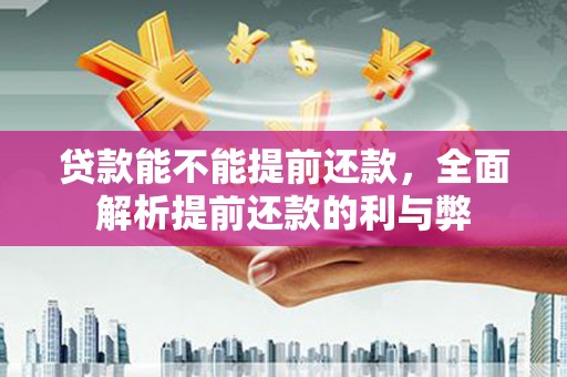 额尔古纳贷款能不能提前还款，全面解析提前还款的利与弊