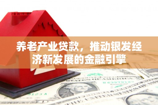 额尔古纳养老产业贷款，推动银发经济新发展的金融引擎