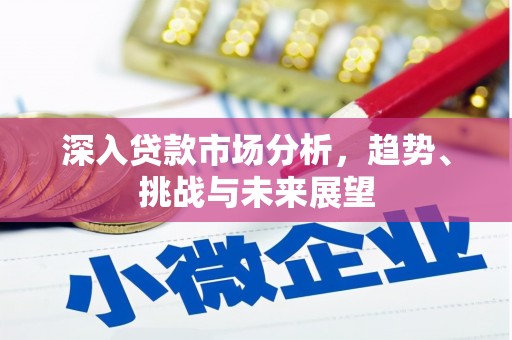 额尔古纳深入贷款市场分析，趋势、挑战与未来展望