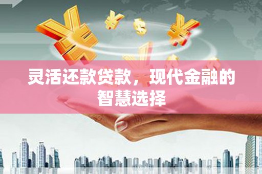 额尔古纳灵活还款贷款，现代金融的智慧选择