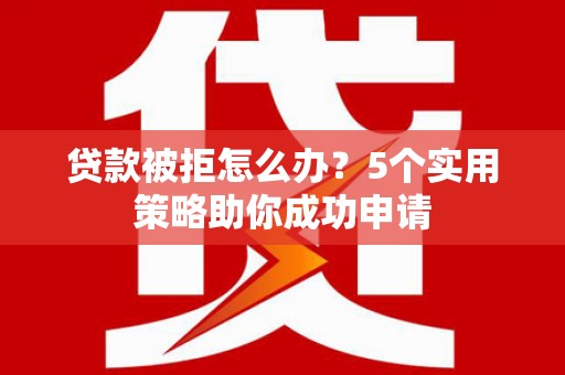额尔古纳贷款被拒怎么办？5个实用策略助你成功申请