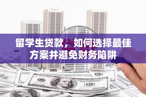 额尔古纳留学生贷款，如何选择最佳方案并避免财务陷阱