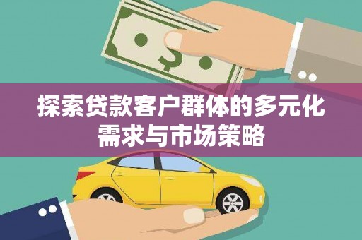 额尔古纳探索贷款客户群体的多元化需求与市场策略