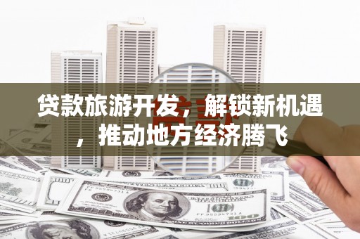 额尔古纳贷款旅游开发，解锁新机遇，推动地方经济腾飞