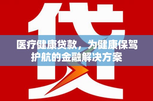 额尔古纳医疗健康贷款，为健康保驾护航的金融解决方案